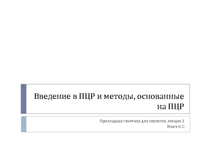 Введение в ПЦР и методы, основанные на ПЦР Прикладная генетика для зоологов, лекция 3