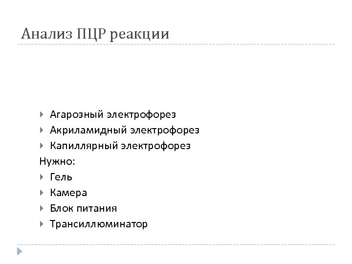 Анализ ПЦР реакции Агарозный электрофорез Акриламидный электрофорез Капиллярный электрофорез Нужно: Гель Камера Блок питания