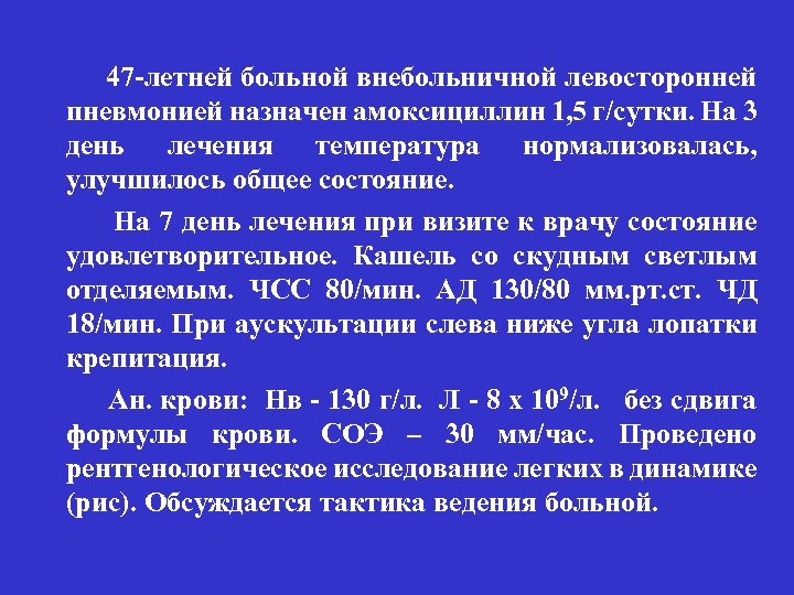 47 -летней больной внебольничной левосторонней пневмонией назначен амоксициллин 1, 5 г/сутки. На 3 день