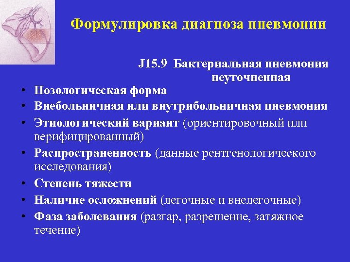 Формулировка диагноза пневмонии • • J 15. 9 Бактериальная пневмония неуточненная Нозологическая форма Внебольничная