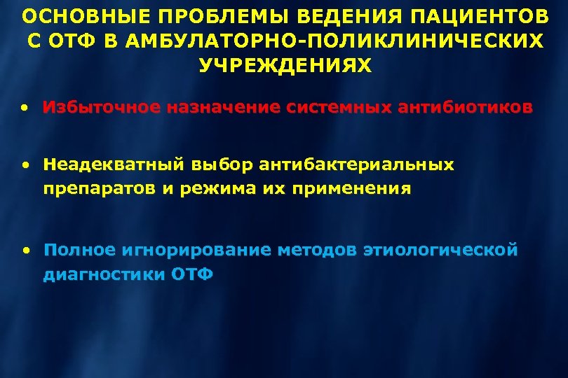 ОСНОВНЫЕ ПРОБЛЕМЫ ВЕДЕНИЯ ПАЦИЕНТОВ С ОТФ В АМБУЛАТОРНО-ПОЛИКЛИНИЧЕСКИХ УЧРЕЖДЕНИЯХ · Избыточное назначение системных антибиотиков