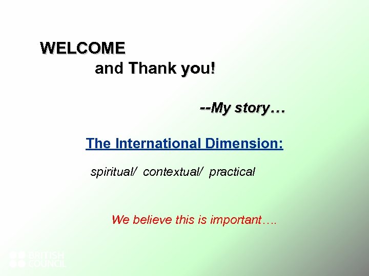 WELCOME and Thank you! --My story… The International Dimension: spiritual/ contextual/ practical We believe