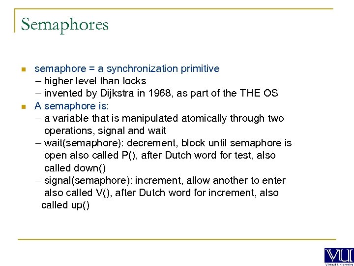 Semaphores n n semaphore = a synchronization primitive – higher level than locks –