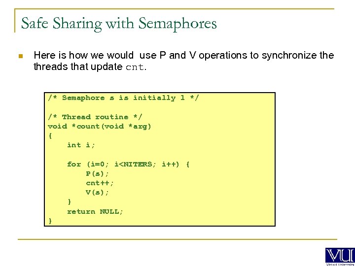 Safe Sharing with Semaphores n Here is how we would use P and V