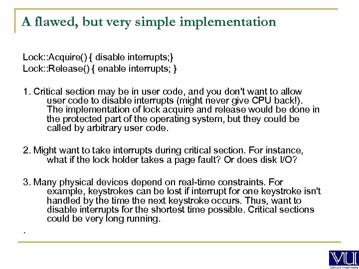 A flawed, but very simplementation Lock: : Acquire() { disable interrupts; } Lock: :