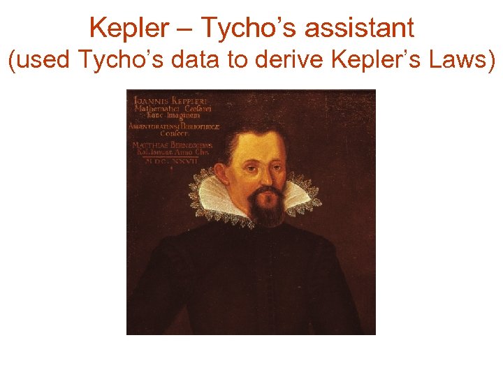 Kepler – Tycho’s assistant (used Tycho’s data to derive Kepler’s Laws) 