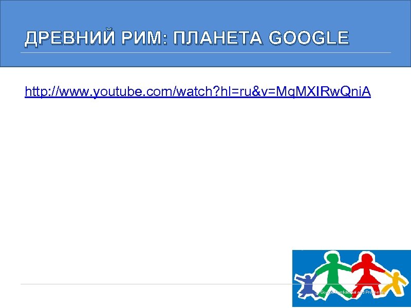 ДРЕВНИЙ РИМ: ПЛАНЕТА GOOGLE http: //www. youtube. com/watch? hl=ru&v=Mq. MXIRw. Qni. A Google Confidential