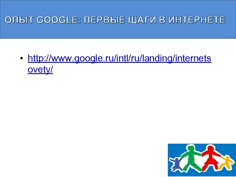 ОПЫТ GOOGLE: ПЕРВЫЕ ШАГИ В ИНТЕРНЕТЕ • http: //www. google. ru/intl/ru/landing/internets ovety/ 