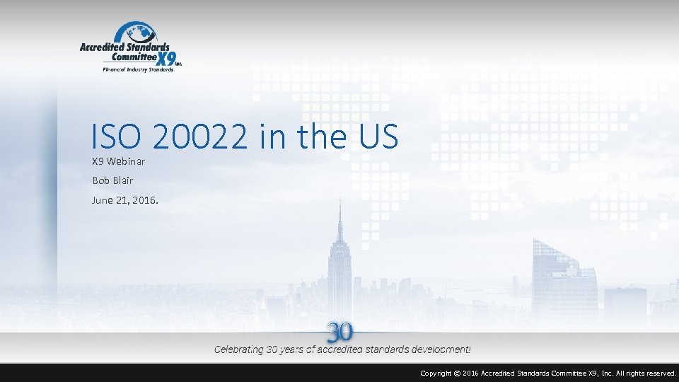 ISO 20022 in the US X 9 Webinar Bob Blair June 21, 2016. Copyright