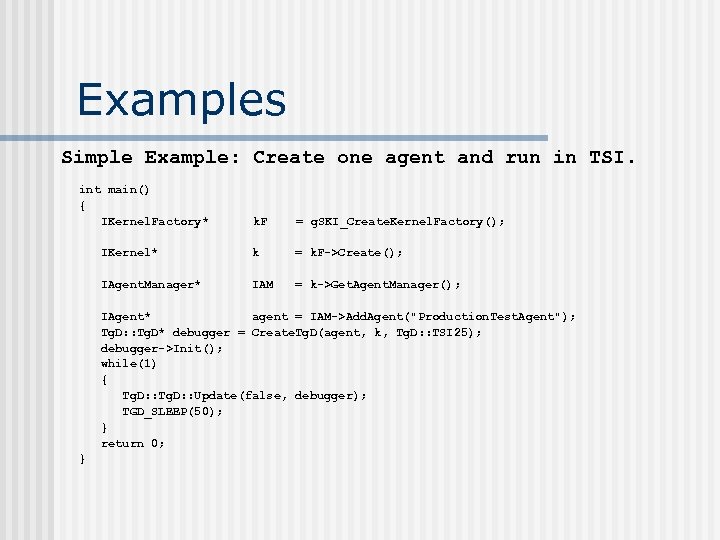 Examples Simple Example: Create one agent and run in TSI. int main() { IKernel.