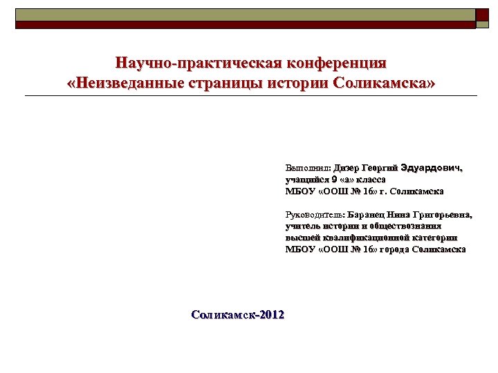 Научно-практическая конференция «Неизведанные страницы истории Соликамска» Выполнил: Дизер Георгий Эдуардович, учащийся 9 «а» класса