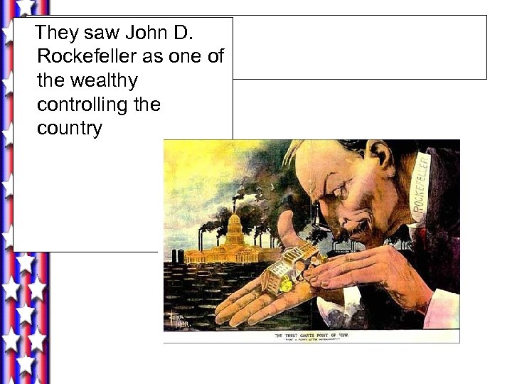 They saw John D. Rockefeller as one of the wealthy controlling the country 