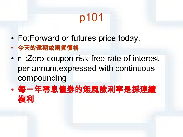 p 101 • Fο: Forward or futures price today. • 今天的遠期或期貨價格 • r :