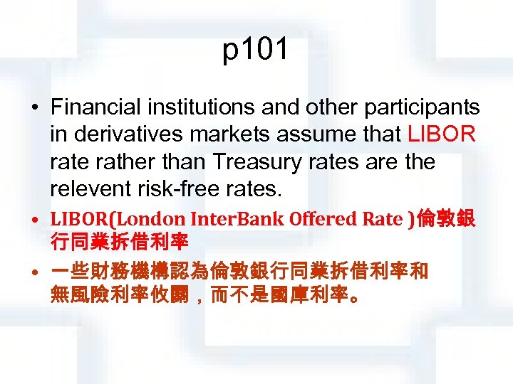 p 101 • Financial institutions and other participants in derivatives markets assume that LIBOR