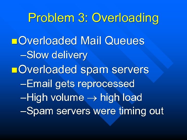 Problem 3: Overloading n Overloaded Mail Queues –Slow delivery n Overloaded spam servers –Email