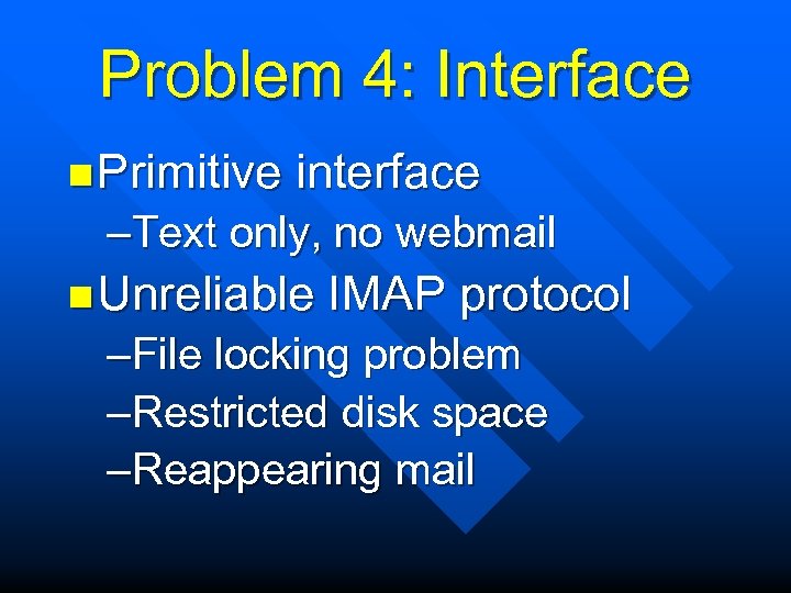 Problem 4: Interface n Primitive interface –Text only, no webmail n Unreliable IMAP protocol