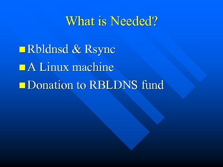 What is Needed? n Rbldnsd & Rsync n A Linux machine n Donation to