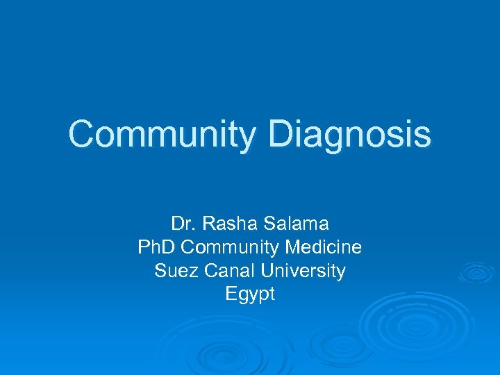 Community Diagnosis Dr. Rasha Salama Ph. D Community Medicine Suez Canal University Egypt 