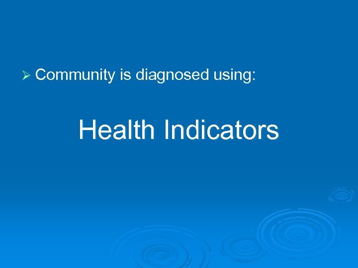 Ø Community is diagnosed using: Health Indicators 