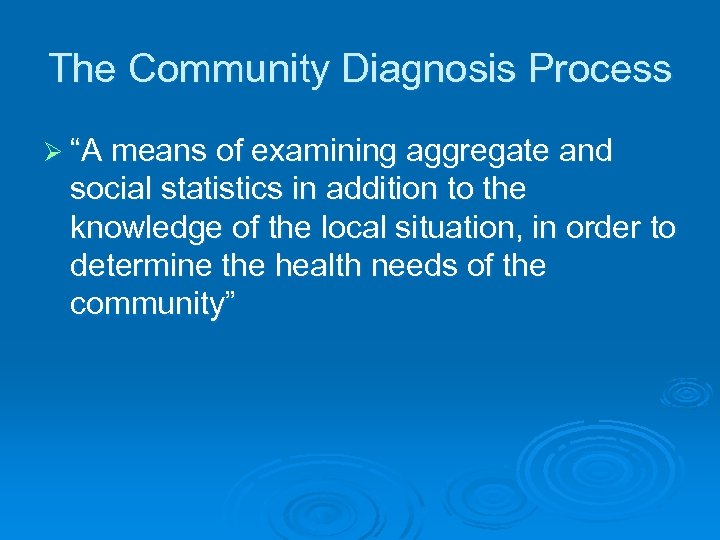 The Community Diagnosis Process Ø “A means of examining aggregate and social statistics in