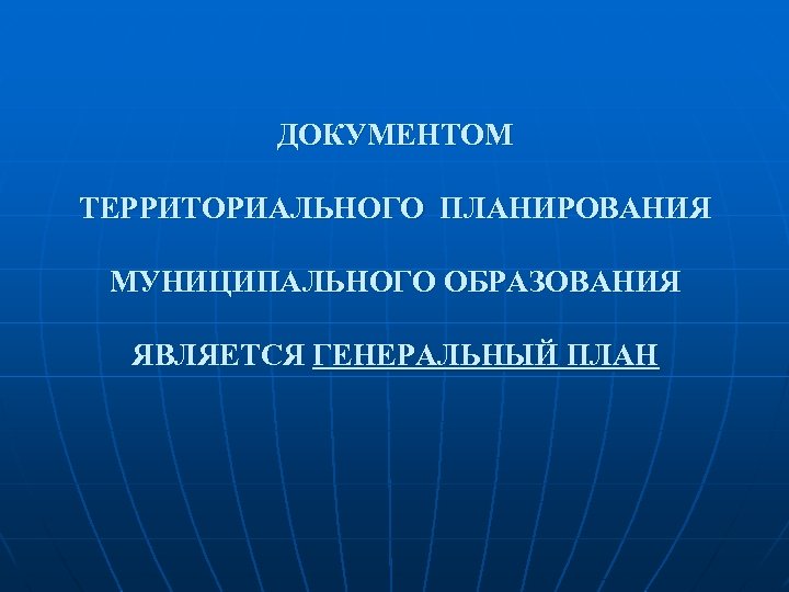 ДОКУМЕНТОМ ТЕРРИТОРИАЛЬНОГО ПЛАНИРОВАНИЯ МУНИЦИПАЛЬНОГО ОБРАЗОВАНИЯ ЯВЛЯЕТСЯ ГЕНЕРАЛЬНЫЙ ПЛАН 
