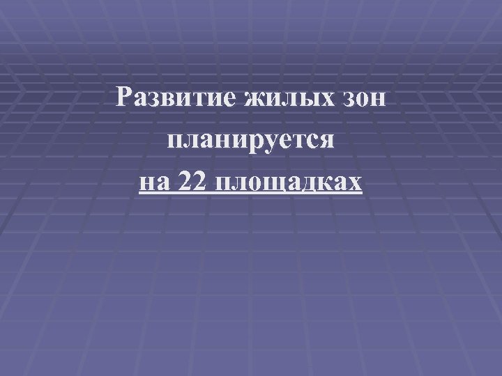 Развитие жилых зон планируется на 22 площадках 
