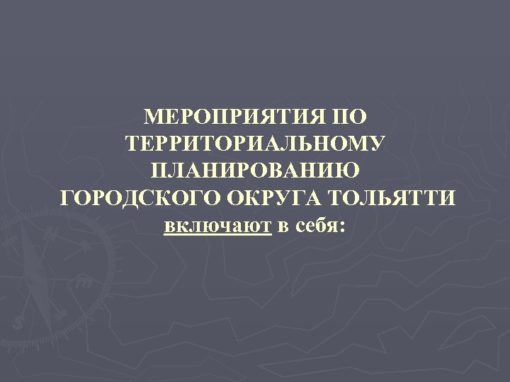 МЕРОПРИЯТИЯ ПО ТЕРРИТОРИАЛЬНОМУ ПЛАНИРОВАНИЮ ГОРОДСКОГО ОКРУГА ТОЛЬЯТТИ включают в себя: 