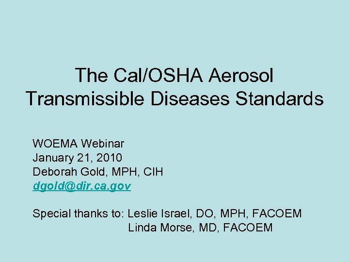 The Cal/OSHA Aerosol Transmissible Diseases Standards WOEMA Webinar January 21, 2010 Deborah Gold, MPH,