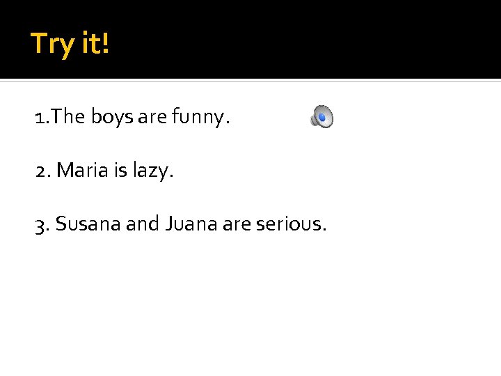 Try it! 1. The boys are funny. 2. Maria is lazy. 3. Susana and