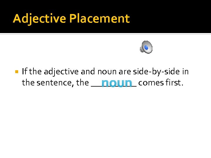 Adjective Placement If the adjective and noun are side-by-side in the sentence, the _____