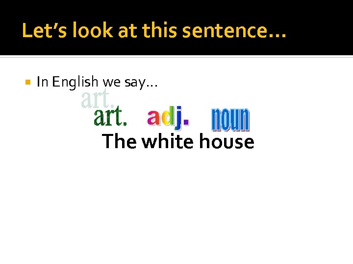 Let’s look at this sentence… In English we say… The white house 