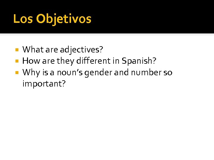 Los Objetivos What are adjectives? How are they different in Spanish? Why is a