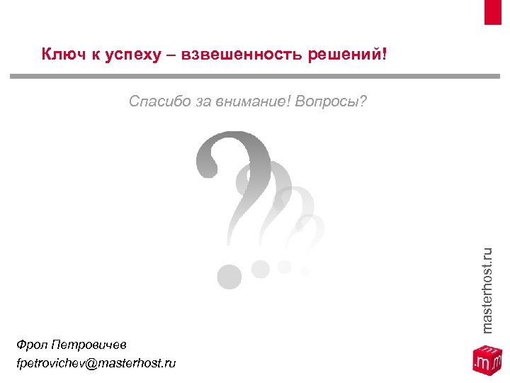 Ключ к успеху – взвешенность решений! masterhost. ru Спасибо за внимание! Вопросы? Фрол Петровичев