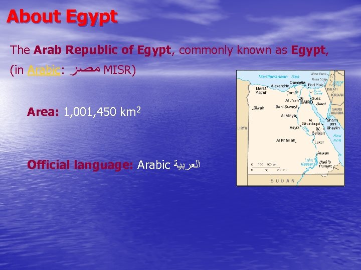 About Egypt The Arab Republic of Egypt, commonly known as Egypt, (in Arabic: ﻣﺼﺮ