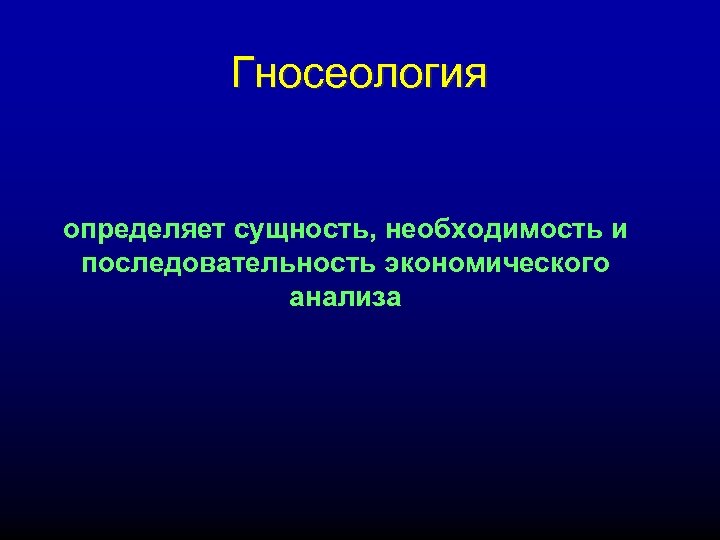 Гносеология определяет сущность, необходимость и последовательность экономического анализа 