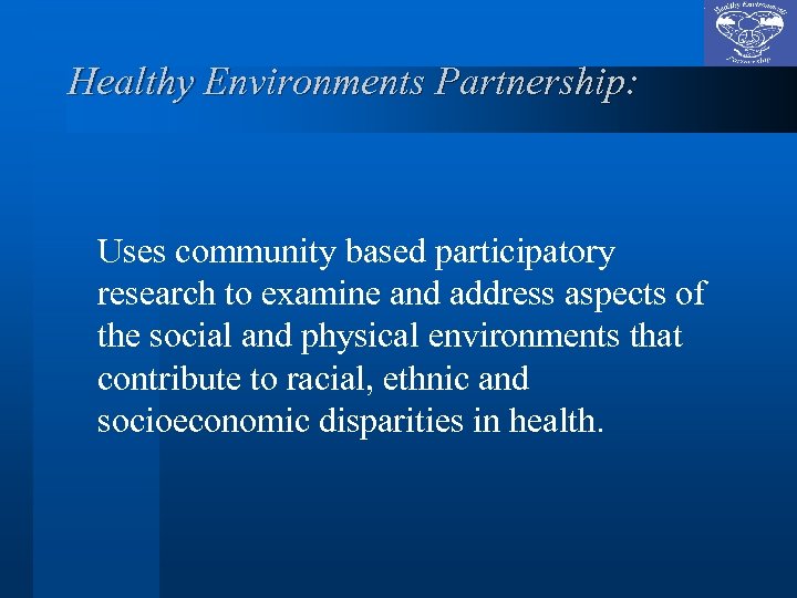 Healthy Environments Partnership: Uses community based participatory research to examine and address aspects of