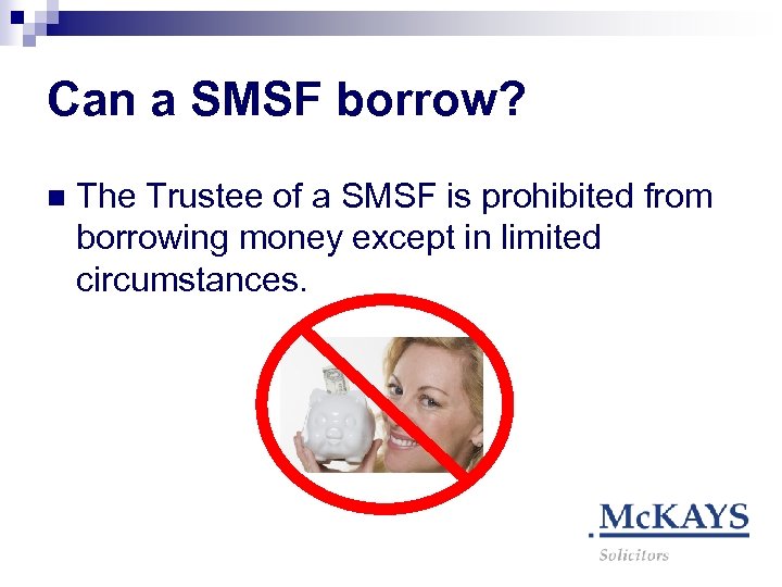 Can a SMSF borrow? n The Trustee of a SMSF is prohibited from borrowing