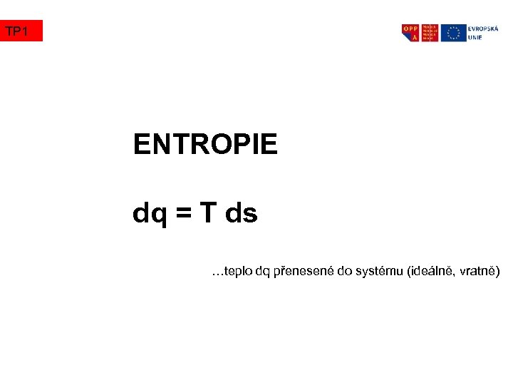 TP 1 ENTROPIE dq = T ds …teplo dq přenesené do systému (ideálně, vratně)