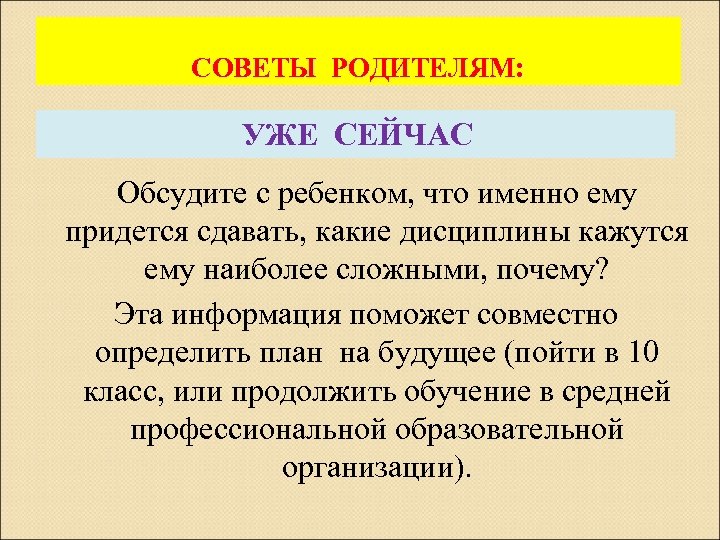 СОВЕТЫ РОДИТЕЛЯМ: УЖЕ СЕЙЧАС Обсудите с ребенком, что именно ему придется сдавать, какие дисциплины