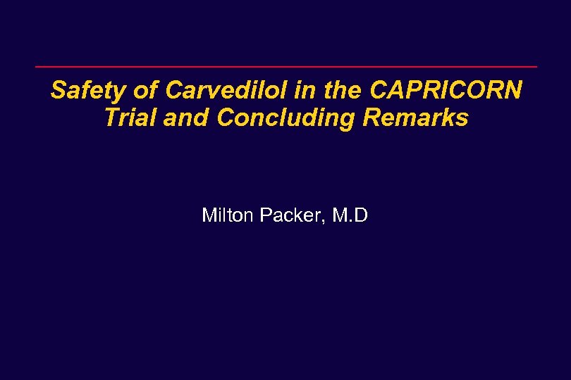 Safety of Carvedilol in the CAPRICORN Trial and Concluding Remarks Milton Packer, M. D