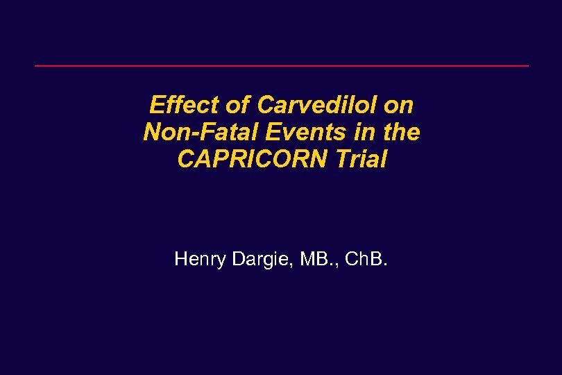 Effect of Carvedilol on Non-Fatal Events in the CAPRICORN Trial Henry Dargie, MB. ,