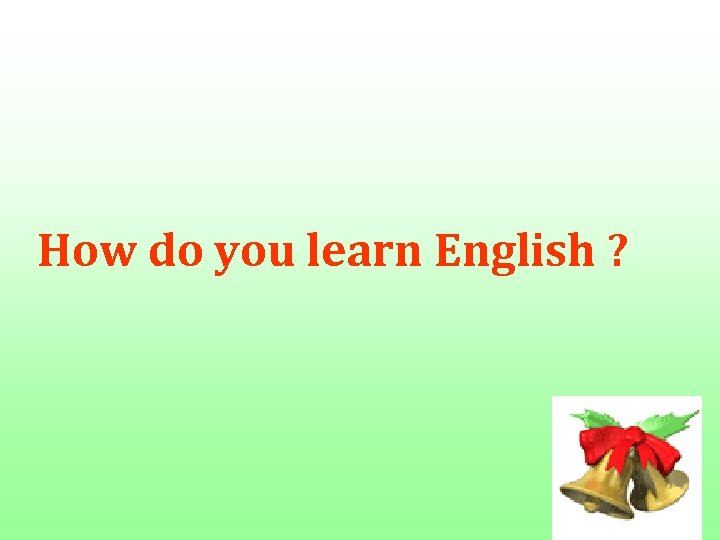 How do you learn English ? 