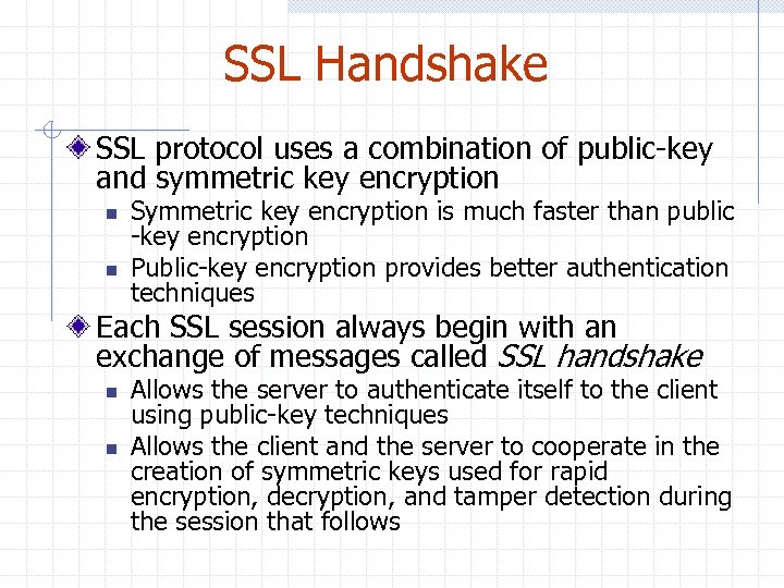 SSL Handshake SSL protocol uses a combination of public-key and symmetric key encryption n