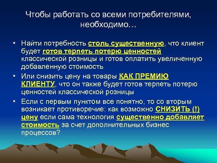 Чтобы работать со всеми потребителями, необходимо… • Найти потребность столь существенную, что клиент будет