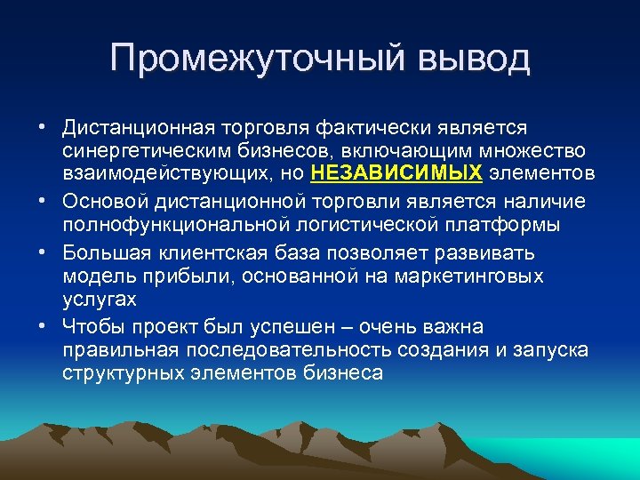 Промежуточный вывод • Дистанционная торговля фактически является синергетическим бизнесов, включающим множество взаимодействующих, но НЕЗАВИСИМЫХ