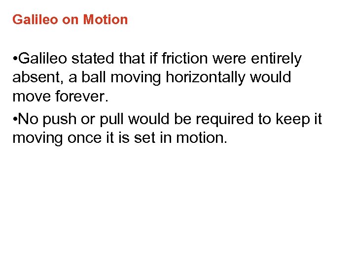 Galileo on Motion • Galileo stated that if friction were entirely absent, a ball