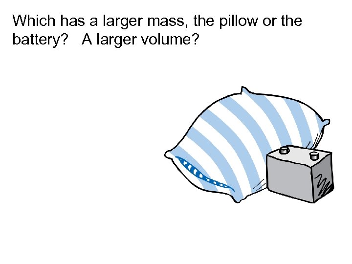 Which has a larger mass, the pillow or the battery? A larger volume? 