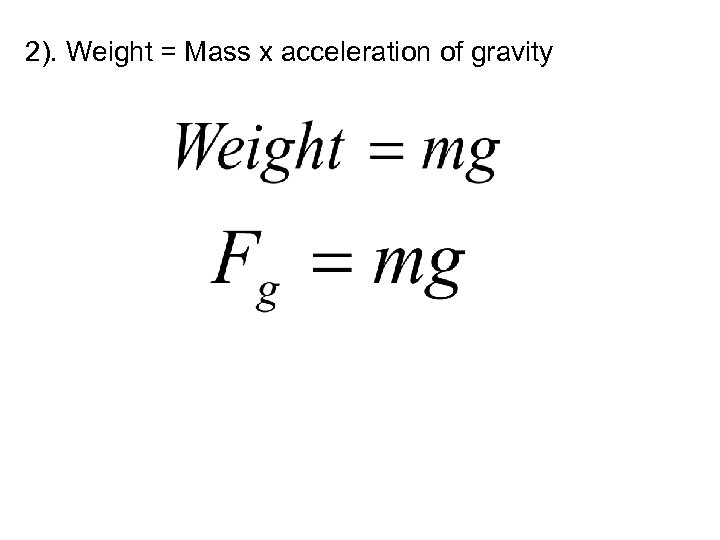 2). Weight = Mass x acceleration of gravity 