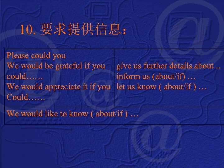 10. 要求提供信息： Please could you We would be grateful if you give us further