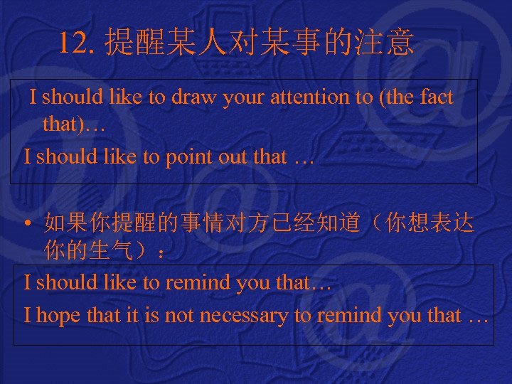 12. 提醒某人对某事的注意 I should like to draw your attention to (the fact that)… I